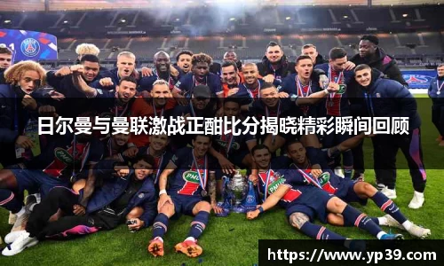 日尔曼与曼联激战正酣比分揭晓精彩瞬间回顾