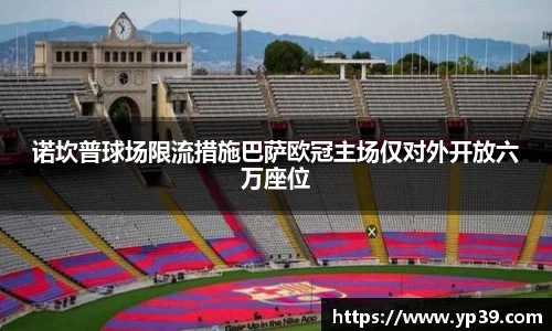 诺坎普球场限流措施巴萨欧冠主场仅对外开放六万座位