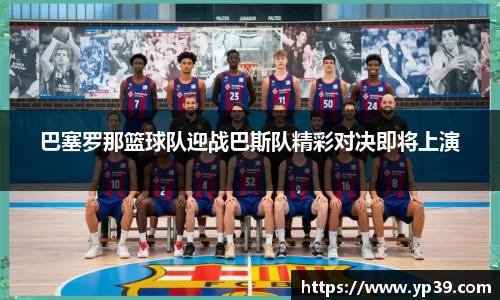 巴塞罗那篮球队迎战巴斯队精彩对决即将上演