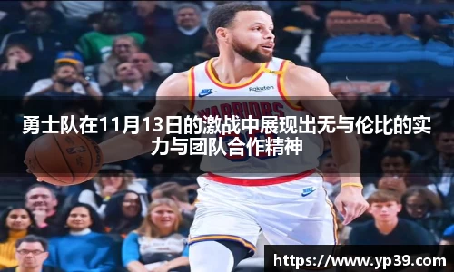 勇士队在11月13日的激战中展现出无与伦比的实力与团队合作精神