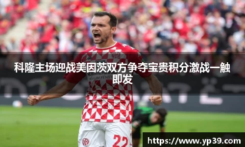 科隆主场迎战美因茨双方争夺宝贵积分激战一触即发