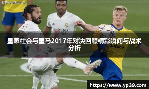 皇家社会与皇马2017年对决回顾精彩瞬间与战术分析