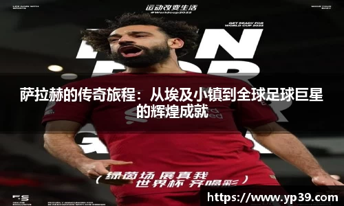 萨拉赫的传奇旅程：从埃及小镇到全球足球巨星的辉煌成就