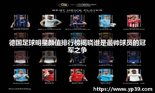 德国足球明星颜值排行榜揭晓谁是最帅球员的冠军之争