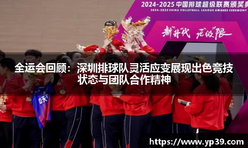 全运会回顾：深圳排球队灵活应变展现出色竞技状态与团队合作精神