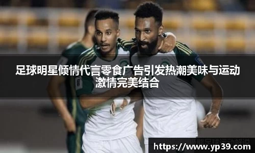 足球明星倾情代言零食广告引发热潮美味与运动激情完美结合