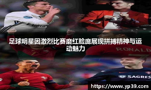 足球明星因激烈比赛磨红脸庞展现拼搏精神与运动魅力
