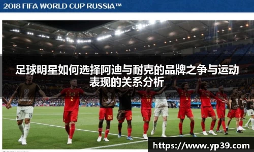 足球明星如何选择阿迪与耐克的品牌之争与运动表现的关系分析